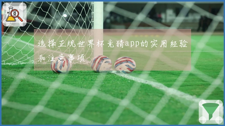 选择正规世界杯竞猜app的实用经验和注意事项