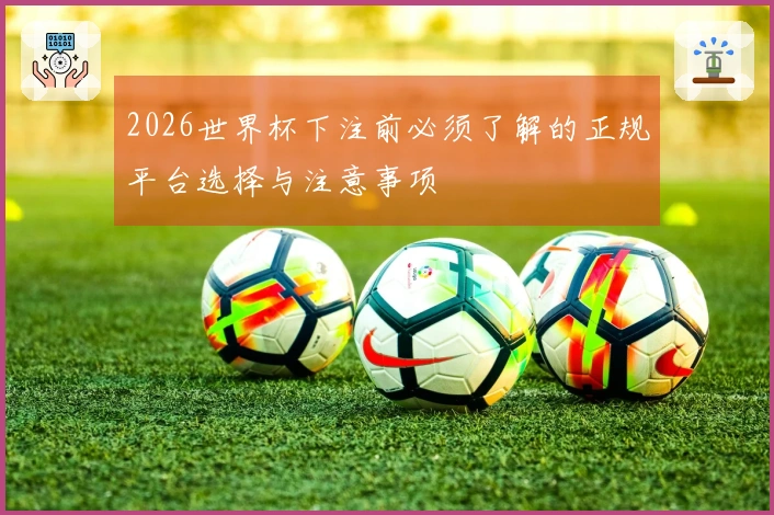 2026世界杯下注前必须了解的正规平台选择与注意事项