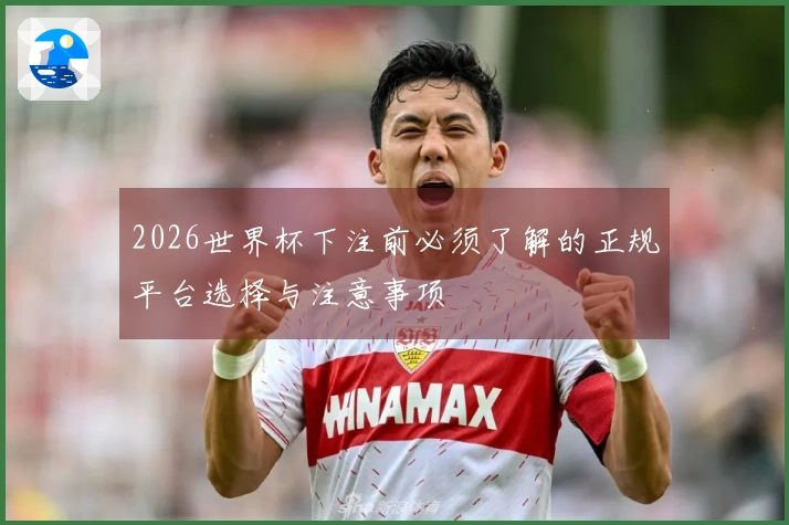 2026世界杯下注前必须了解的正规平台选择与注意事项