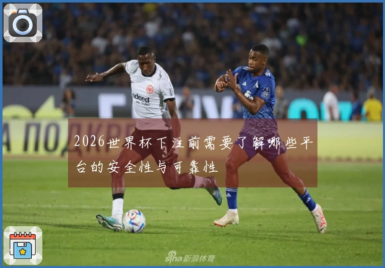 2026世界杯下注前需要了解哪些平台的安全性与可靠性