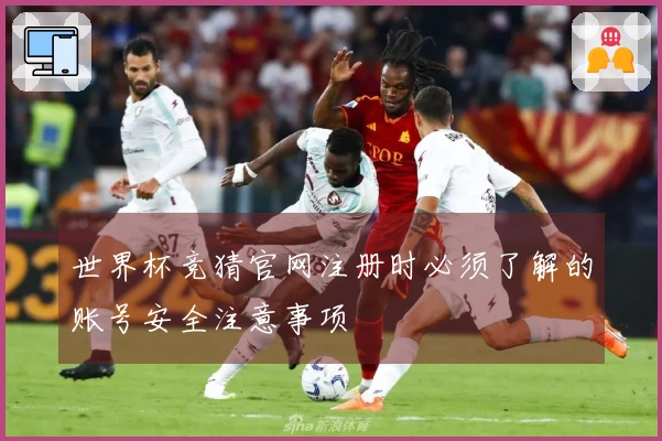 世界杯竞猜官网注册时必须了解的账号安全注意事项