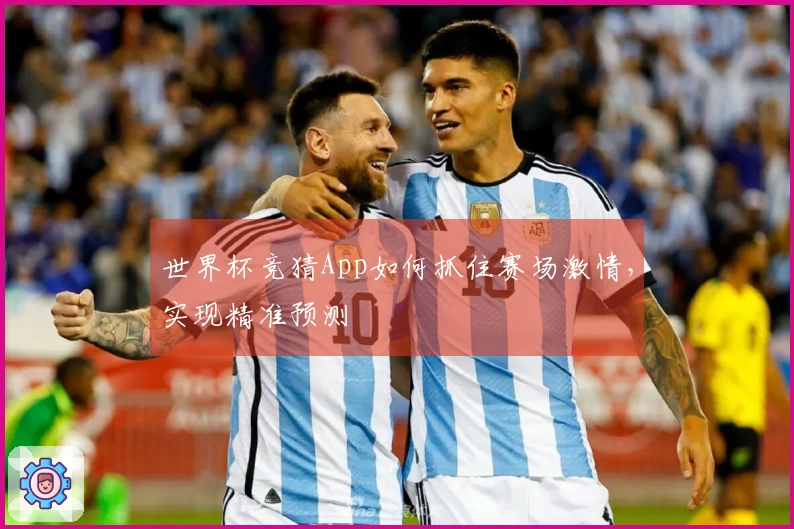 世界杯竞猜App如何抓住赛场激情，实现精准预测